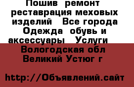 Пошив, ремонт, реставрация меховых изделий - Все города Одежда, обувь и аксессуары » Услуги   . Вологодская обл.,Великий Устюг г.